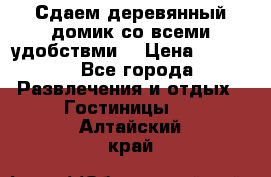 Сдаем деревянный домик со всеми удобствми. › Цена ­ 2 500 - Все города Развлечения и отдых » Гостиницы   . Алтайский край